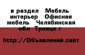  в раздел : Мебель, интерьер » Офисная мебель . Челябинская обл.,Троицк г.